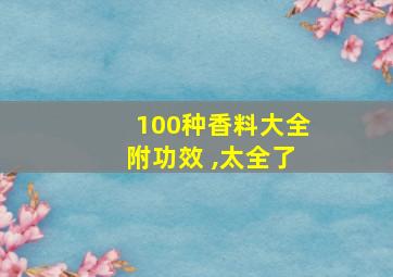 100种香料大全附功效 ,太全了